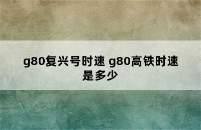 g80复兴号时速 g80高铁时速是多少